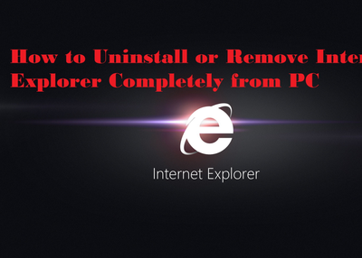 How to Uninstall or Remove Internet Explorer Completely from PC
