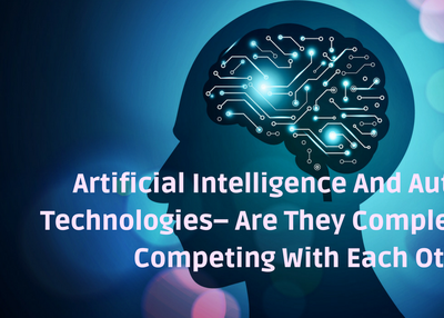 Artificial Intelligence And Automation Technologies– Are They Complementing or Competing With Each Other?