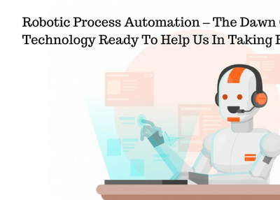 Robotic Process Automation – The Dawn Of Cutting Edge Technology Ready To Help Us In Taking Better Decisions