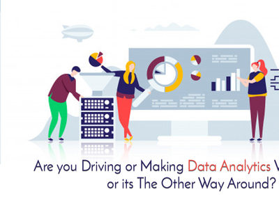 Are You Driving or Making Data Analytics Work For You or Its The Other Way Around?