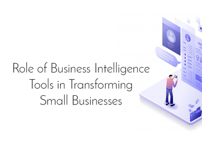 Role of Business Intelligence Tools in Transforming Small Businesses