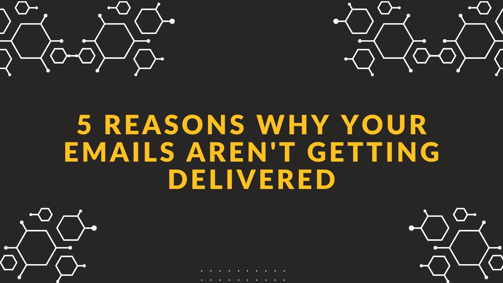 5 Reasons Why Your Emails Aren't Getting Delivered