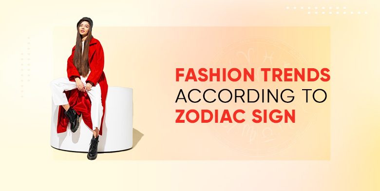 Fashion Trends According To Zodiac Sign