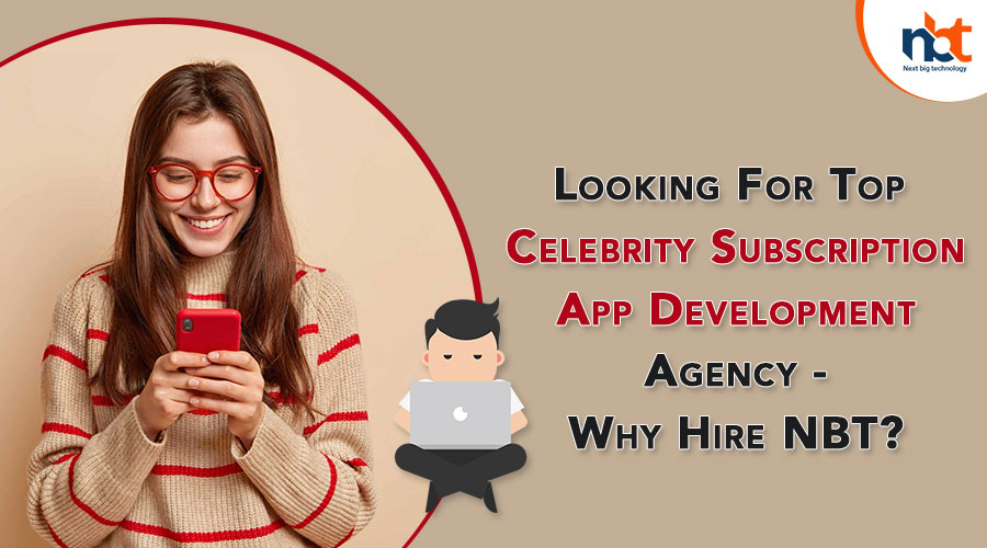 Looking For Top Celebrity Subscription App Development Agency – Why Hire NBT?