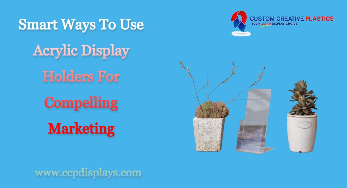 Smart Ways To Use Acrylic Display Holders For Compelling Marketing