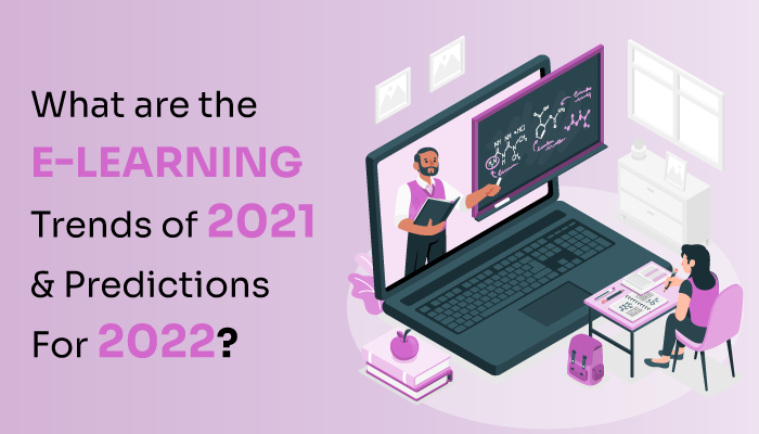 What are the E-Learning Trends of 2021 & Predictions For 2022?