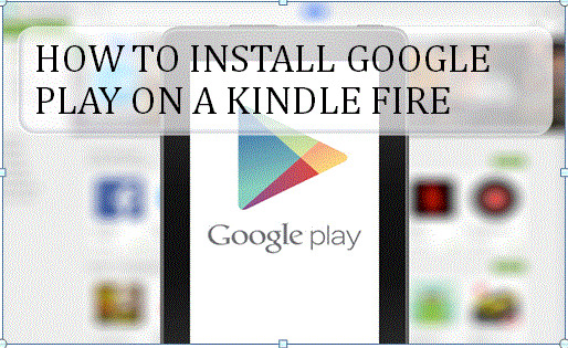 Steps: How to install Google Play on a Kindle Fire (1-855-925-7081)