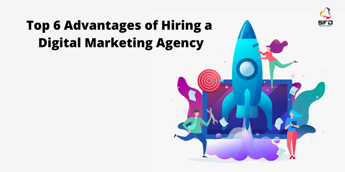 Top 6 Advantages of Hiring a Digital Marketing Agency