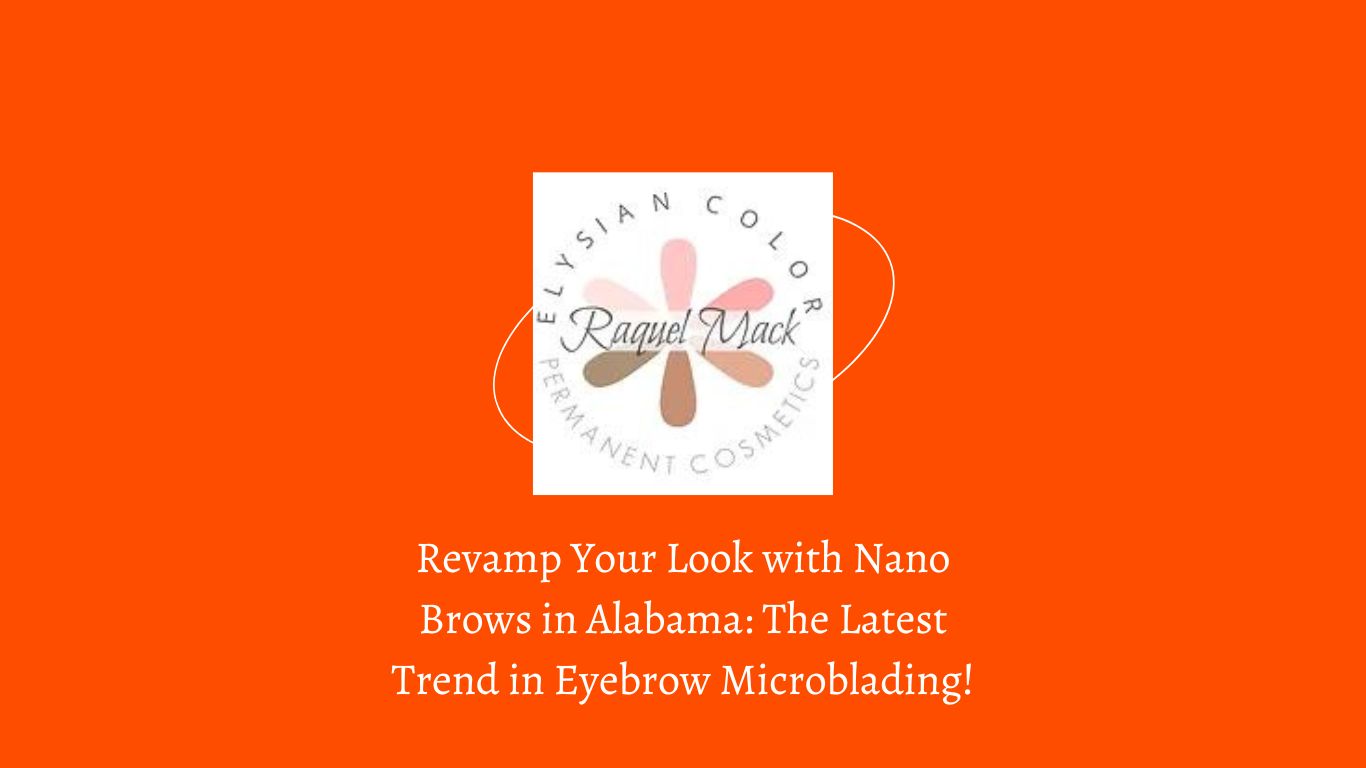Revamp Your Look with Nano Brows in Alabama: The Latest Trend in Eyebrow Microblading!