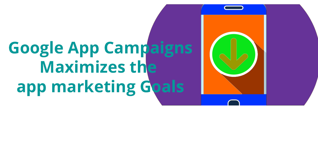 Google App Campaigns maximizes the app Marketing goals