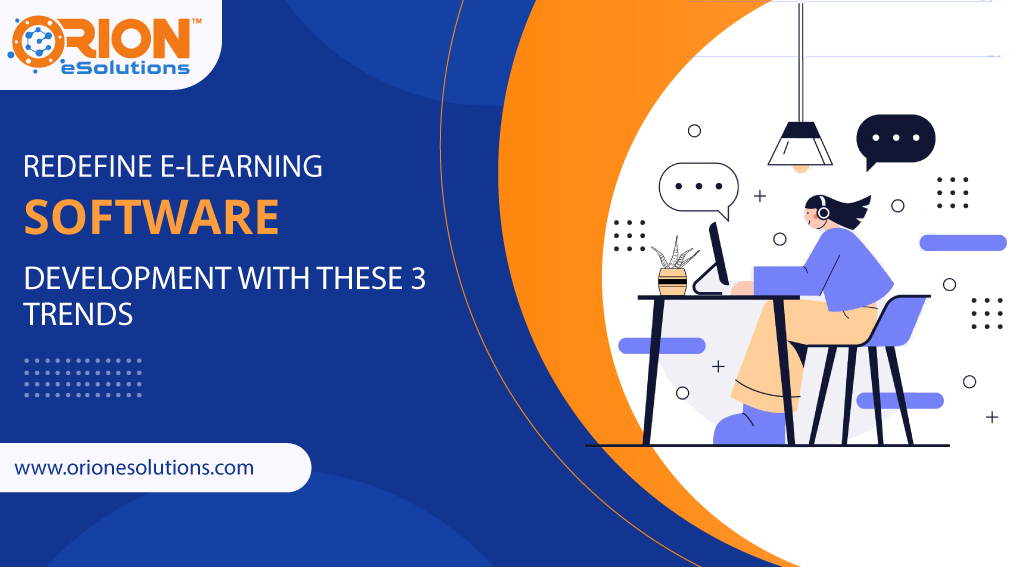 REDEFINE E-LEARNING SOFTWARE DEVELOPMENT WITH THESE 3 TRENDS