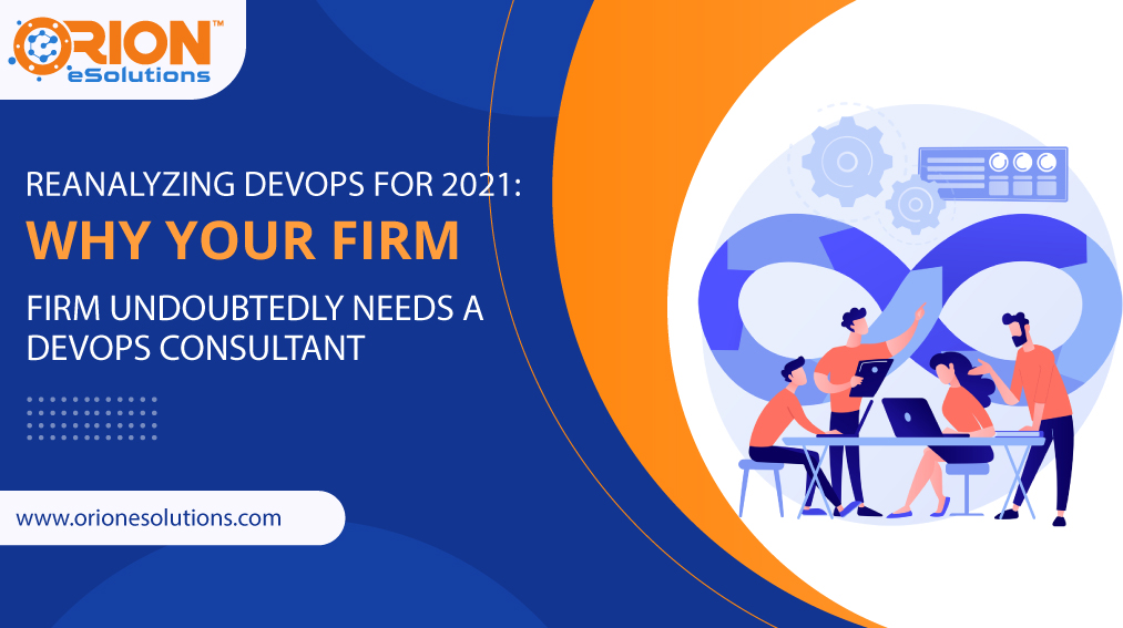 REANALYZING DEVOPS FOR 2021: WHY YOUR FIRM UNDOUBTEDLY NEEDS A DEVOPS CONSULTANT