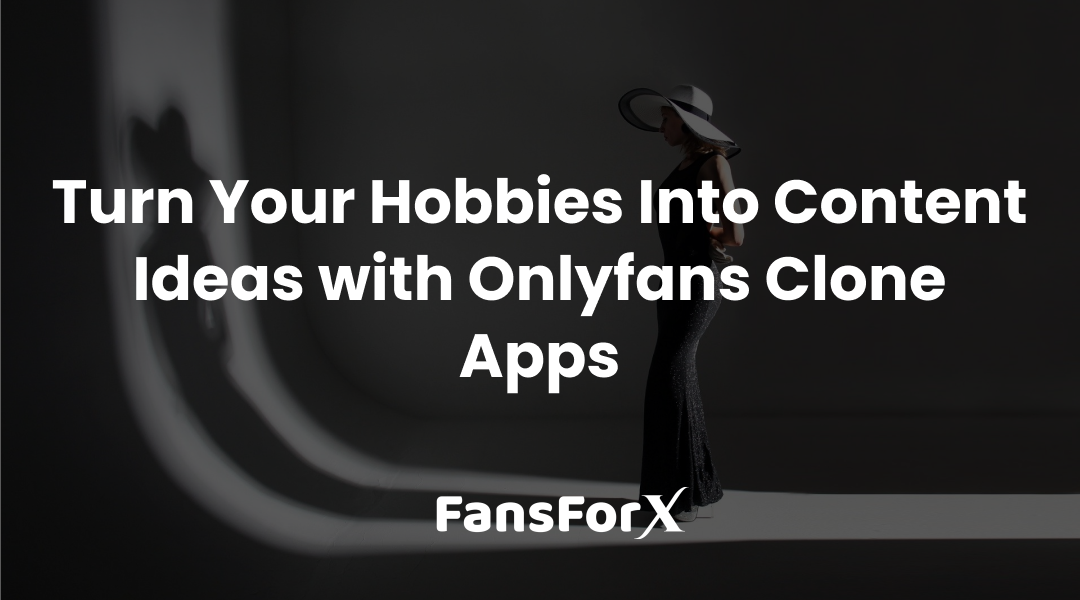Turn Your Hobbies Into Content Ideas with Onlyfans Clone Apps