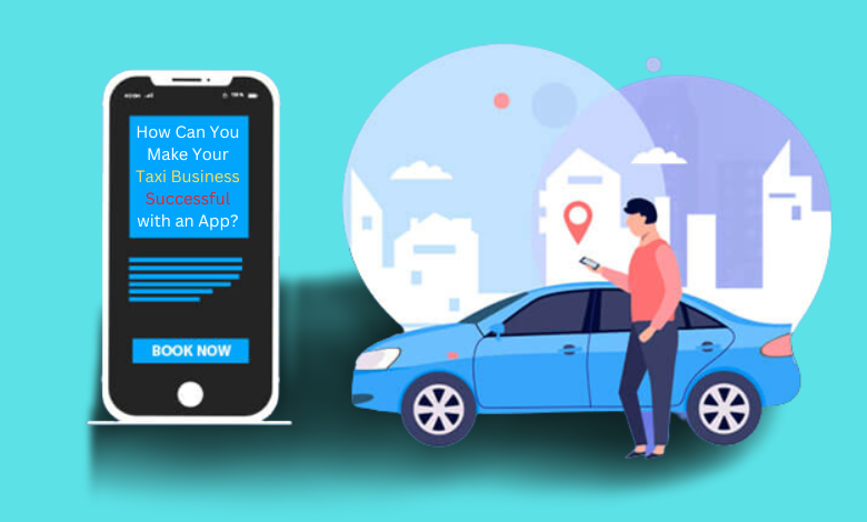  How Can You Make Your Taxi Business Successful with an App?