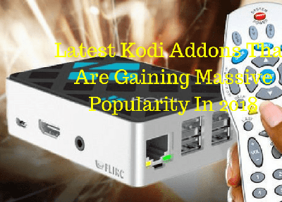 Latest Kodi Addons that Are Gaining Massive Popularity in 2018