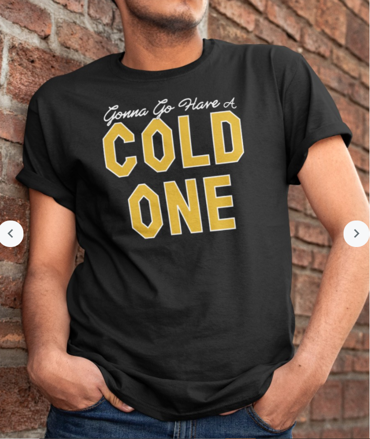 Gonna Go Have a Cold One Shirt