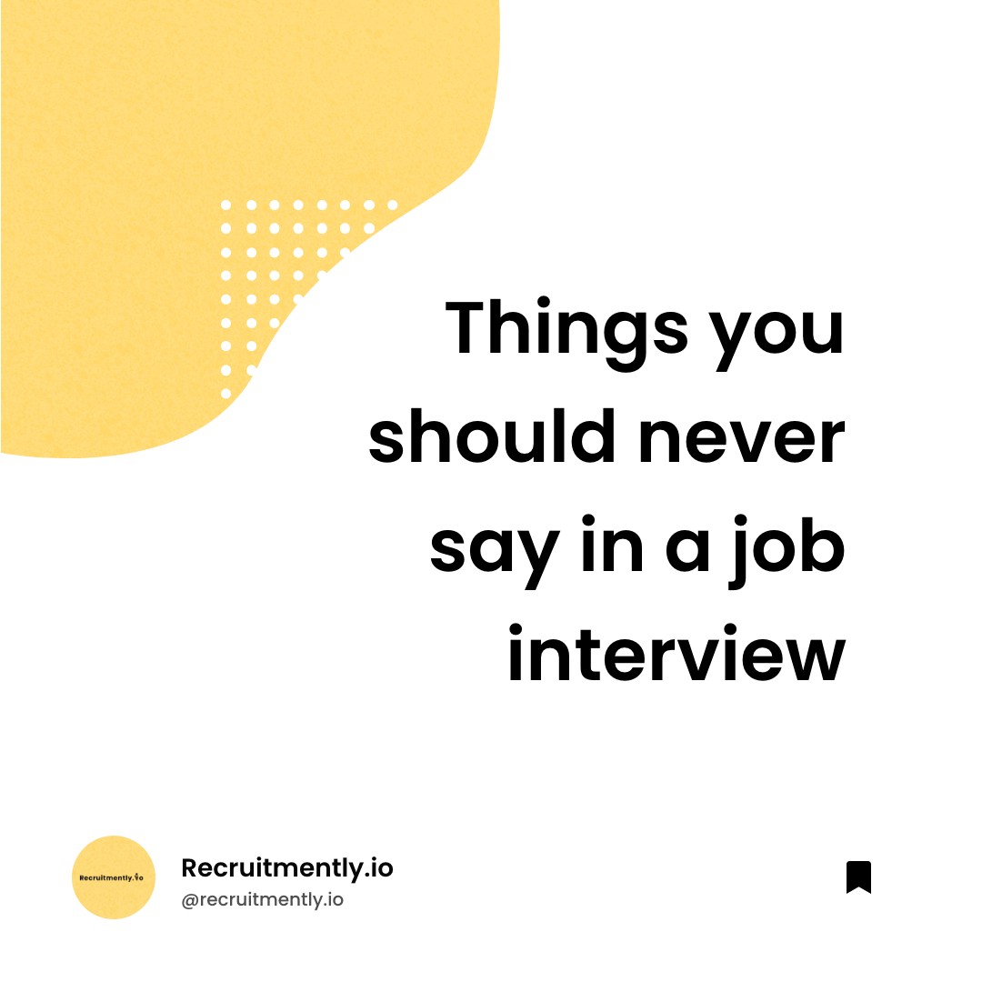 Things you should never say in a job interview