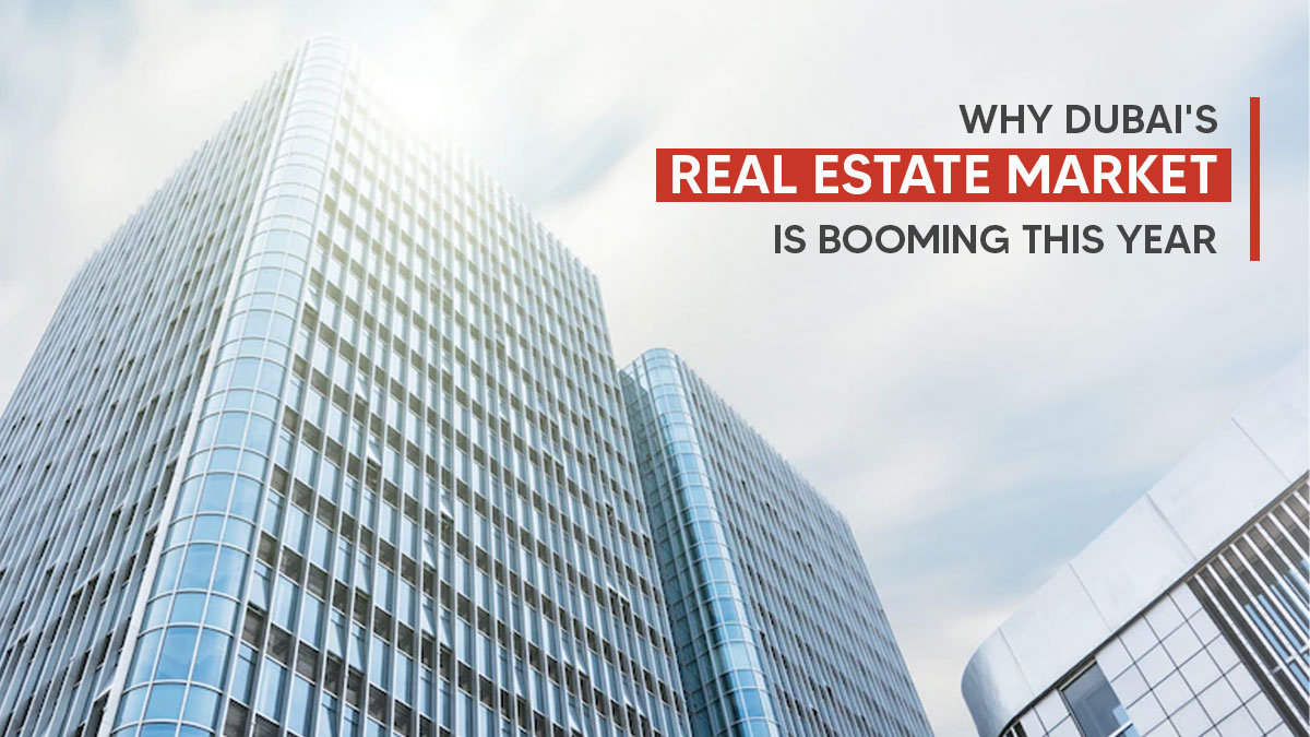 Why Dubai's Real Estate Market Is Booming This Year? 