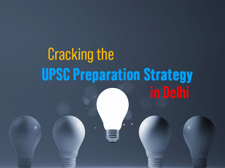 Cracking the UPSC Preparation Strategy in Delhi