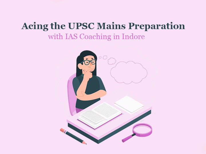 Acing the UPSC Mains Preparation with IAS Coaching in Indore