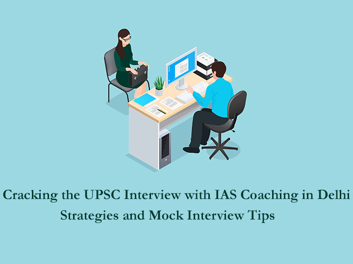 Cracking the UPSC Interview with IAS Coaching in Delhi: Strategies and Mock Interview Tips