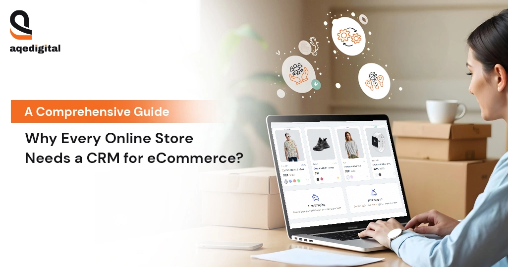 Why Online Stores Need CRM for eCommerce - A Complete Guide