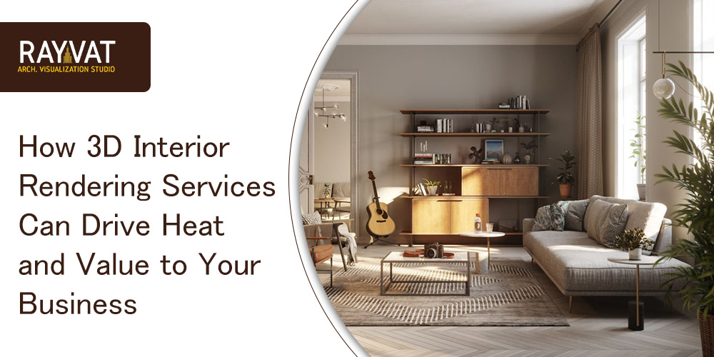 How 3D Interior Rendering Services Can Drive Heat and Value to Your Business