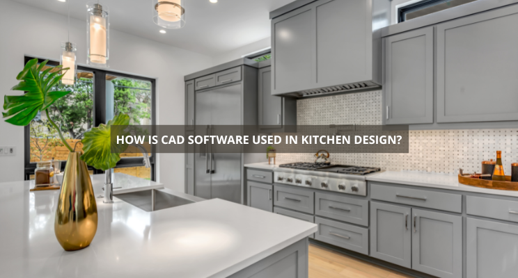 How is CAD Software Used in Kitchen Design?