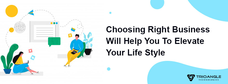Choosing Right Business Will Help You To Elevate Your Life Style