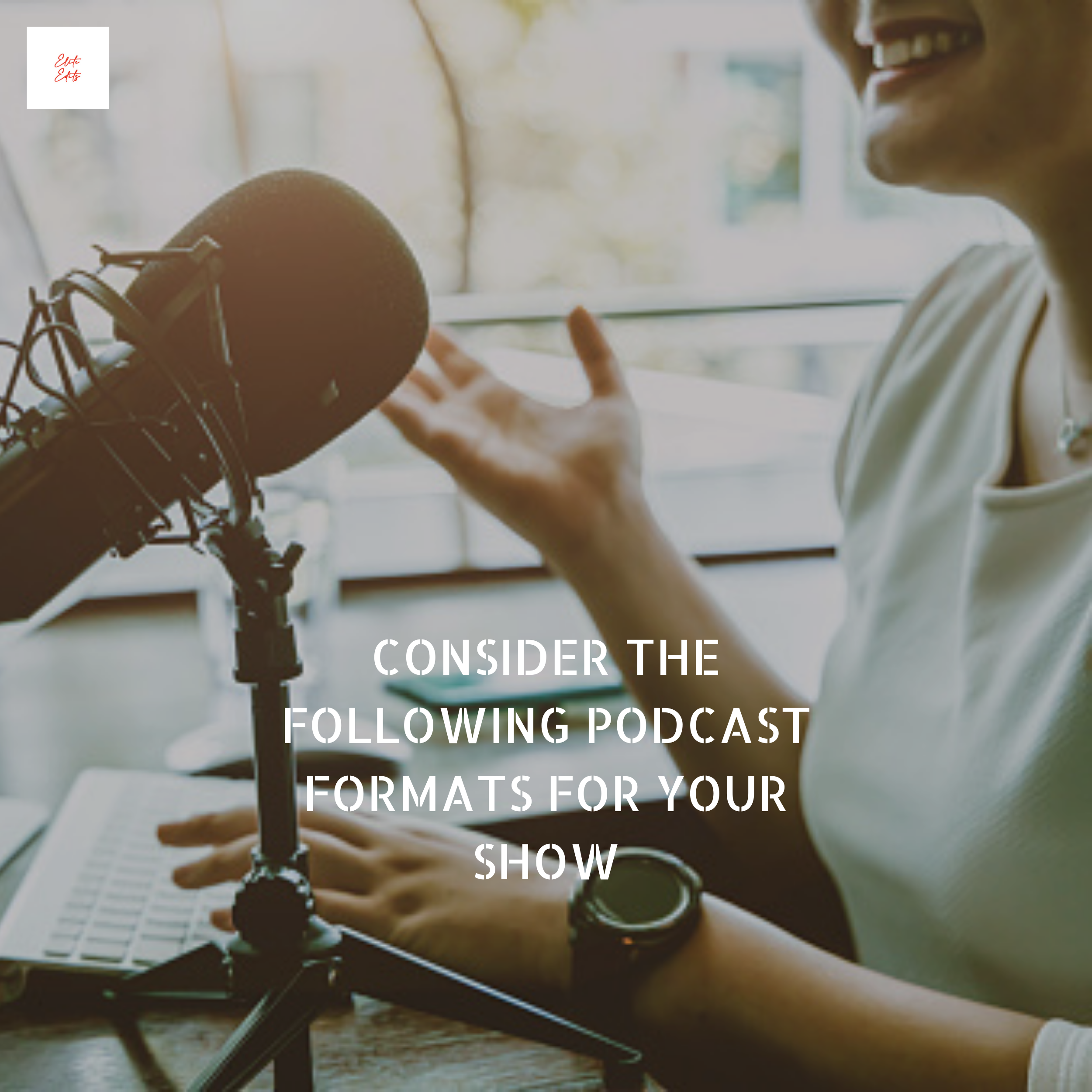 CONSIDER THE FOLLOWING PODCAST FORMATS FOR YOUR SHOW