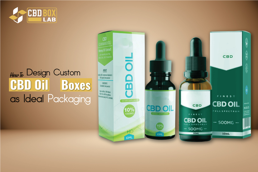 How To Design Custom CBD Oil Boxes As Ideal Packaging?