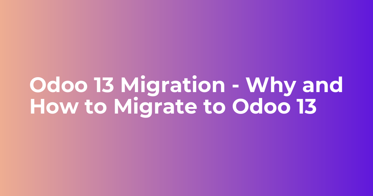 Odoo 13 Migration – Why and How to Migrate to Odoo 13