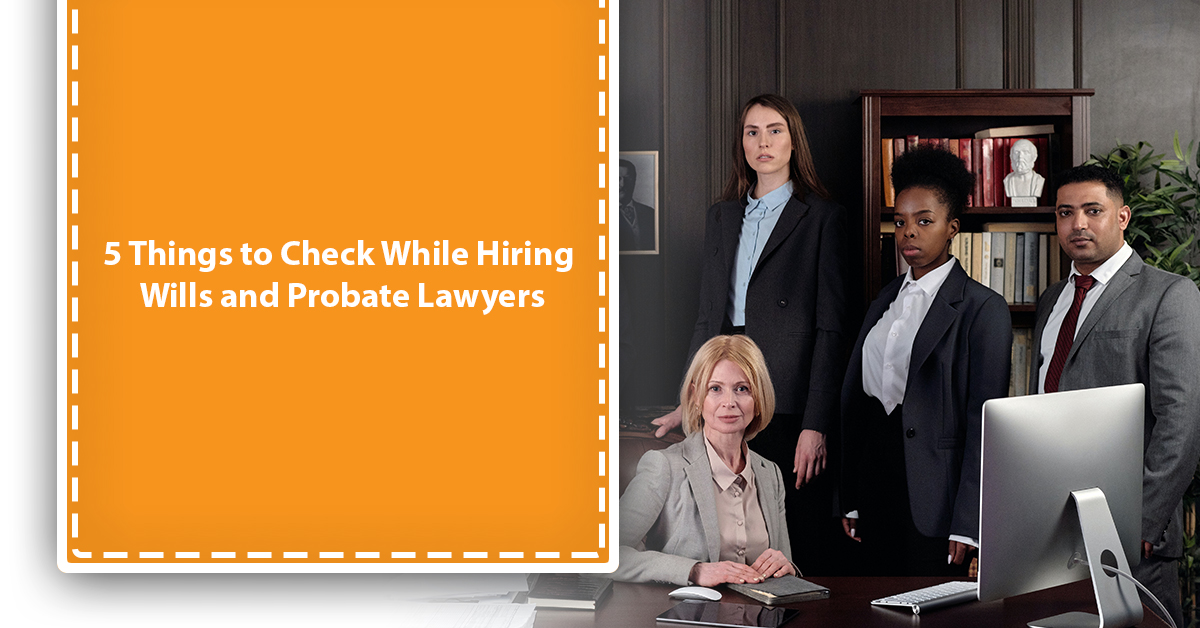 5 Things to Check While Hiring Wills and Probate Lawyers