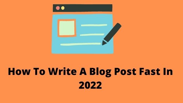 How To Write A Blog Post Fast In 2022