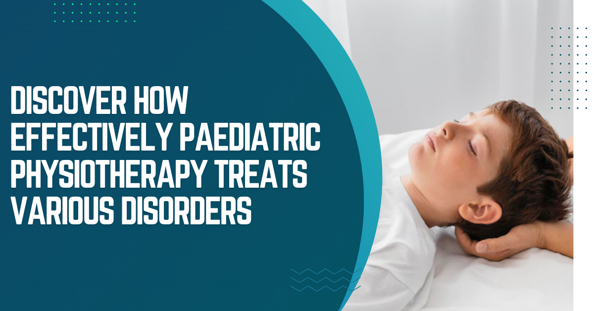 Discover how effectively paediatric physiotherapy treats various disorders
