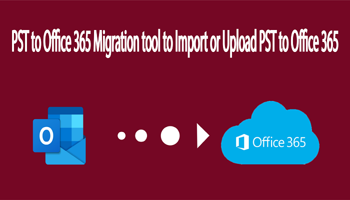 PST to Office 365 Migration tool to Import or Upload PST to Office 365