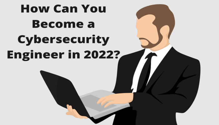 How Can You Become a Cybersecurity Engineer in 2022?
