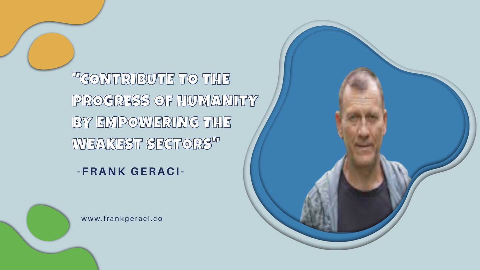 Contribute to the progress of humanity by empowering the weakest sectors - Frank Geraci