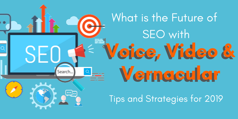 What is the Future of SEO with voice, video and vernacular tips and strategies for 2019
