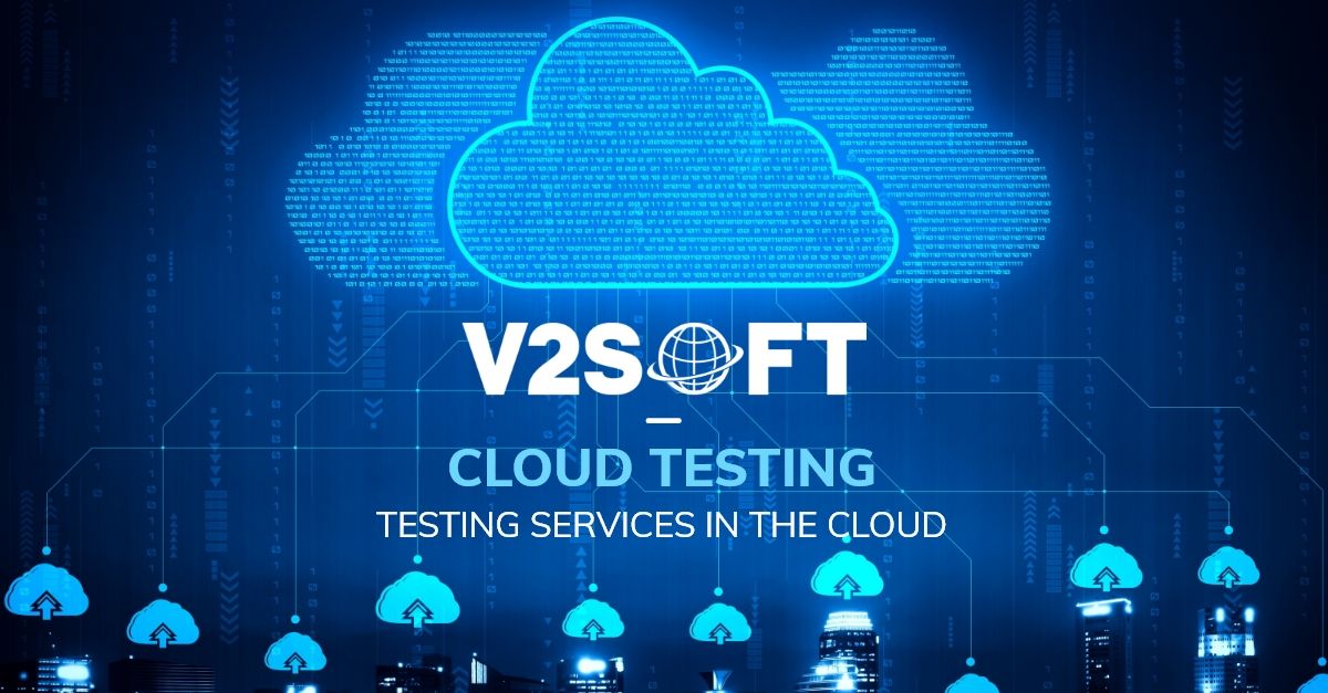 What is Cloud Testing and Why Choose V2Soft for Cloud Testing?