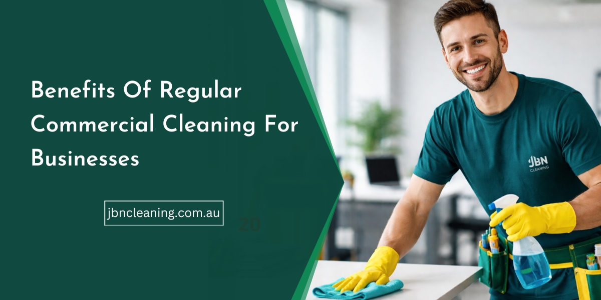 Benefits Of Regular Commercial Cleaning For Businesses