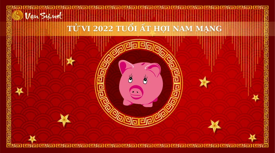Tử Vi Tuổi Ất Hợi Năm 2022 - Nam Mạng 1995 Chi Tiết