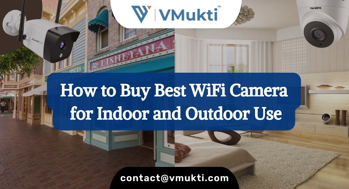 How to Buy Best WiFi Camera for Indoor and Outdoor Use