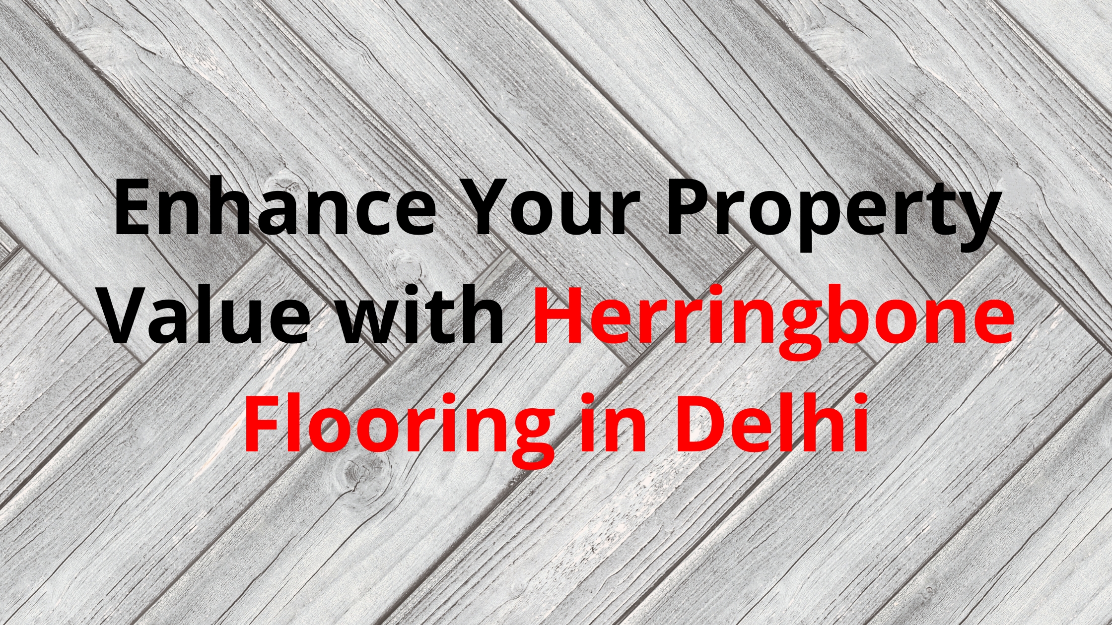 Enhance Your Property Value with Herringbone Flooring in Delhi