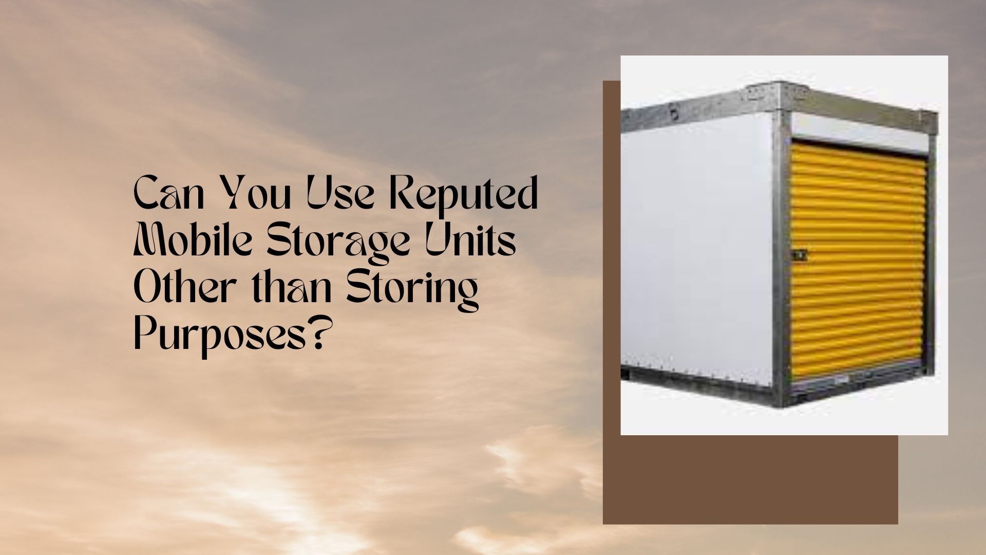 Can You Use Reputed Mobile Storage Units Other than Storing Purposes?