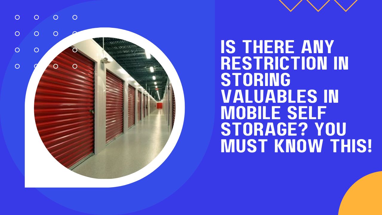 Is There Any Restriction in Storing Valuables in Mobile Self Storage? You Must Know This!