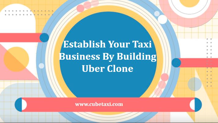 Establish Your Taxi Business By Building Uber Clone