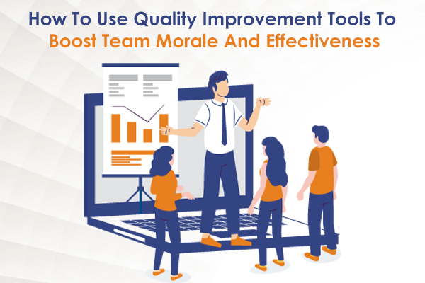 How To Use Quality Improvement Tools To Boost Team Morale And Effectiveness
