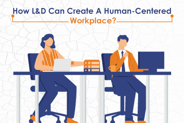 How L&D Can Create A Human-Centered Workplace?