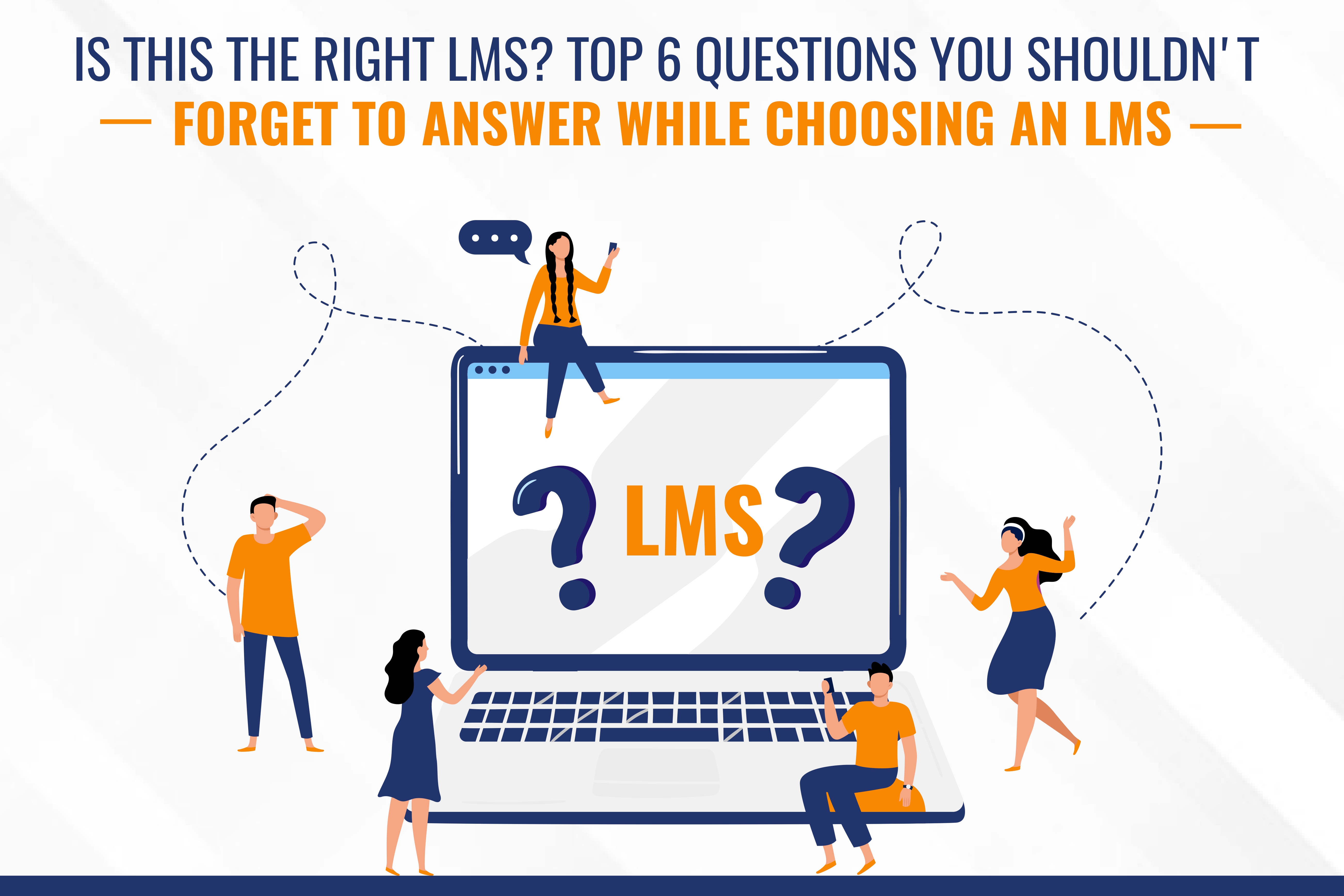 Is This The Right LMS? Top 6 Questions You Shouldn't Forget To Answer While Choosing An LMS